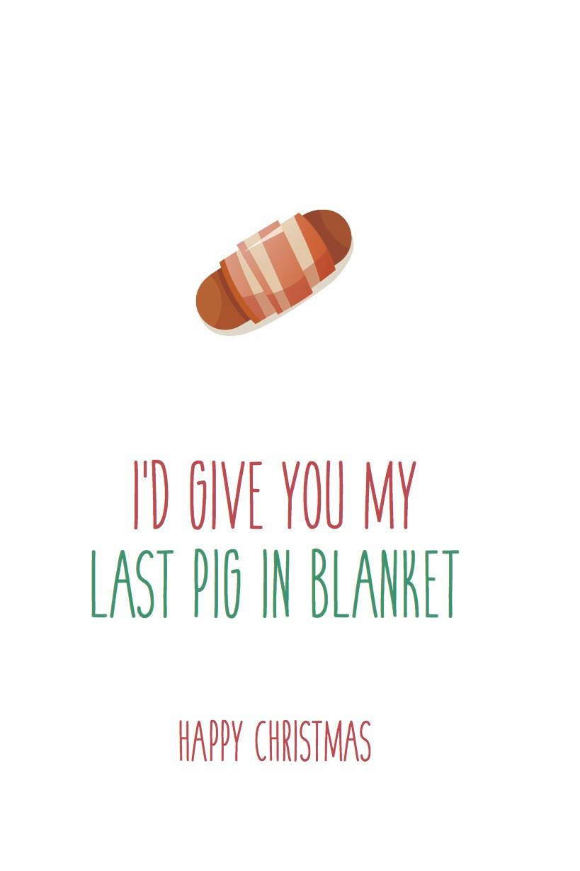 I'd give you my last pig in blanket Christmas Card - Free Postage!