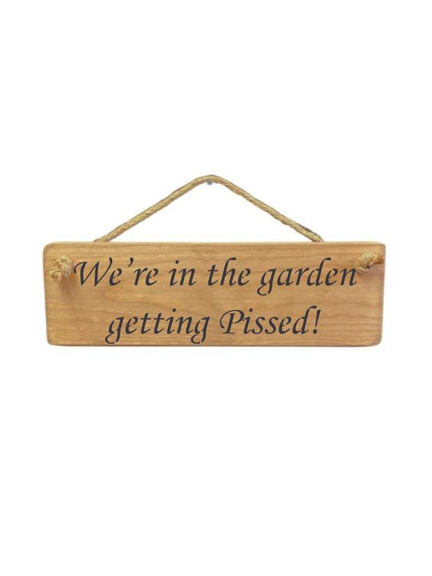 Solid Wood Handmade Roped Sign - We're in the garden getting pissed